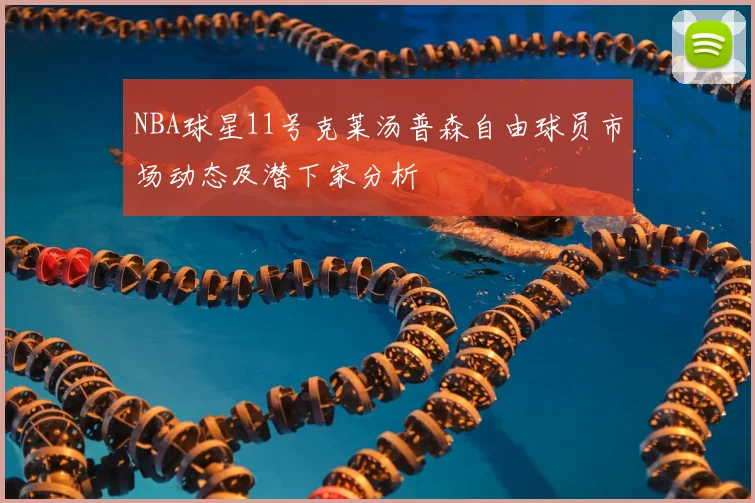 NBA球星11号克莱汤普森自由球员市场动态及潜下家分析