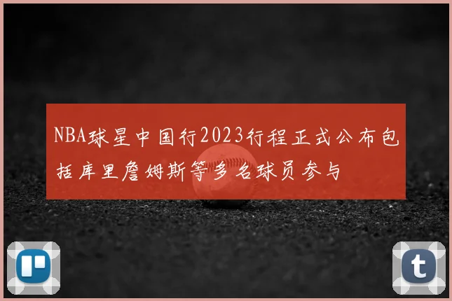 NBA球星中国行2023行程正式公布包括库里詹姆斯等多名球员参与