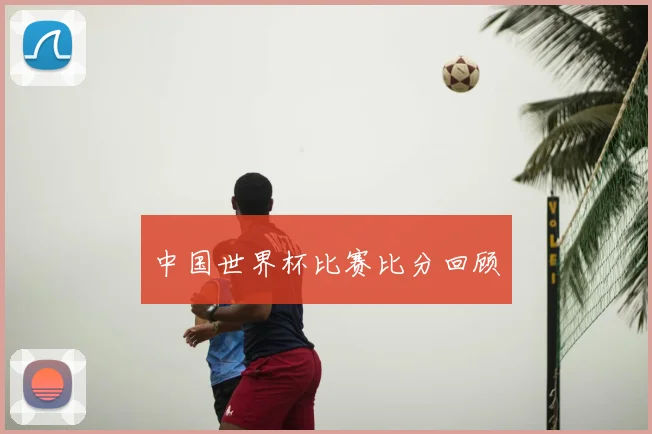中国世界杯比赛比分回顾