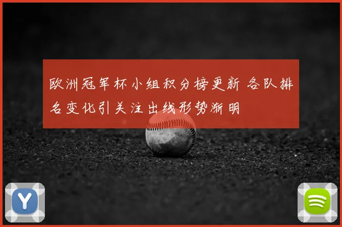 欧洲冠军杯小组积分榜更新 各队排名变化引关注出线形势渐明