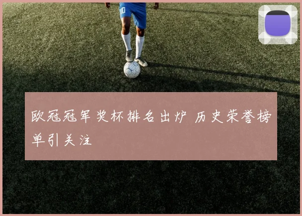 欧冠冠军奖杯排名出炉 历史荣誉榜单引关注