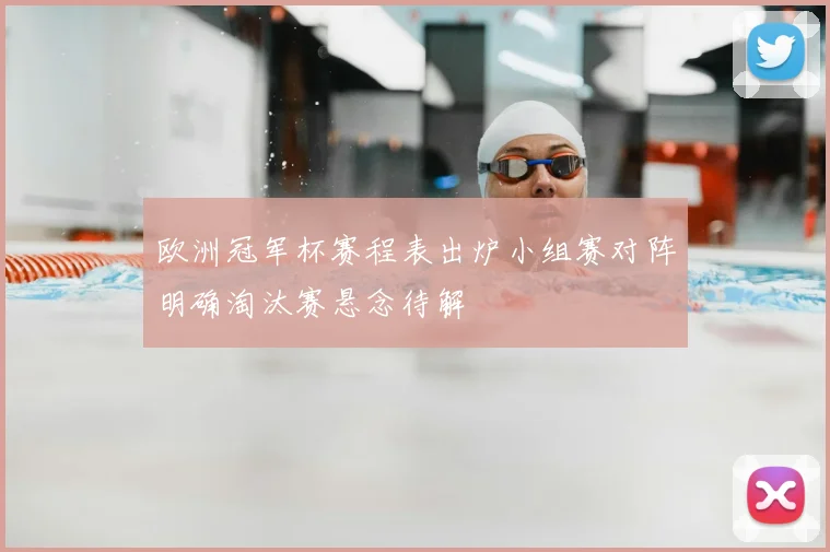欧洲冠军杯赛程表出炉小组赛对阵明确淘汰赛悬念待解