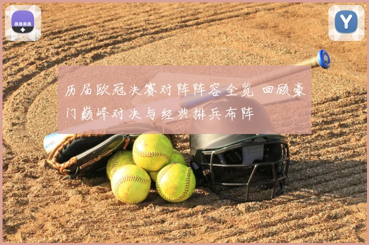 历届欧冠决赛对阵阵容全览 回顾豪门巅峰对决与经典排兵布阵