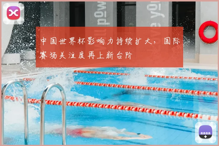 中国世界杯影响力持续扩大,国际赛场关注度再上新台阶