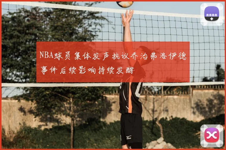 NBA球员集体发声抗议乔治弗洛伊德事件后续影响持续发酵