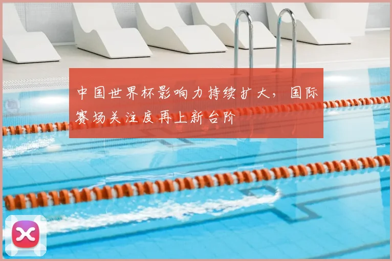 中国世界杯影响力持续扩大,国际赛场关注度再上新台阶