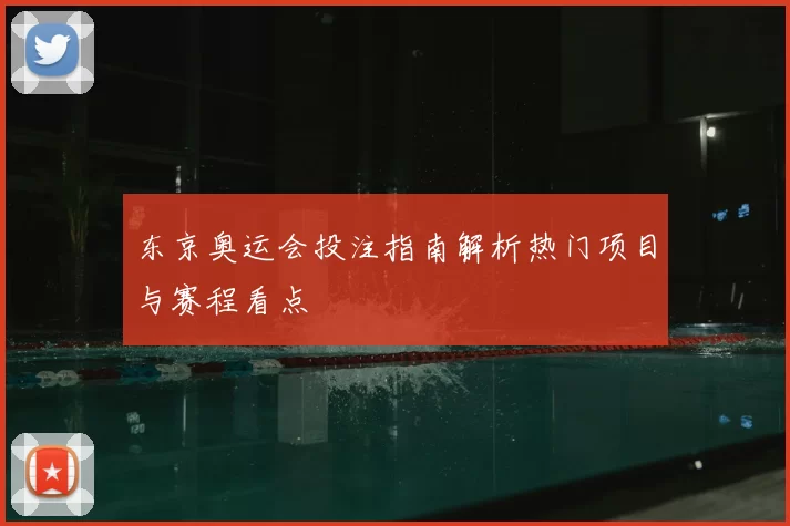 东京奥运会投注指南解析热门项目与赛程看点