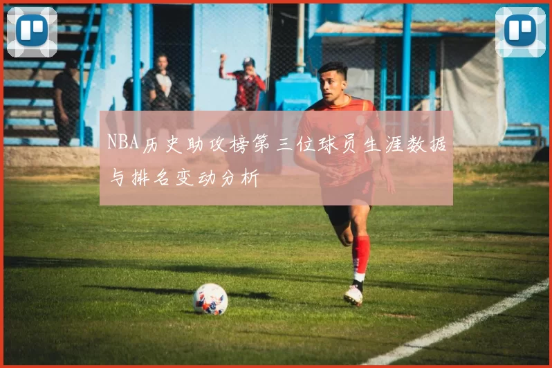 NBA历史助攻榜第三位球员生涯数据与排名变动分析