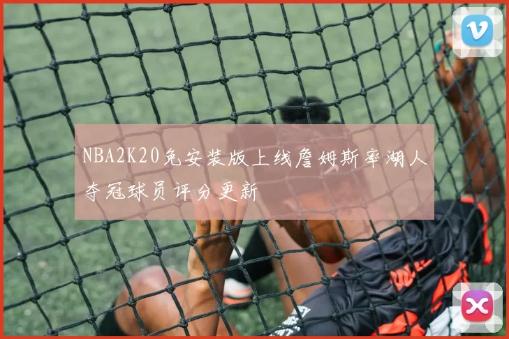 NBA2K20免安装版上线詹姆斯率湖人夺冠球员评分更新