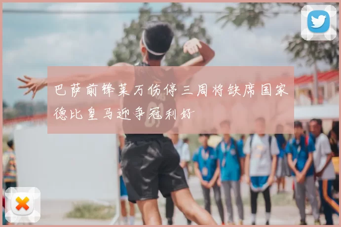 巴萨前锋莱万伤停三周将缺席国家德比皇马迎争冠利好