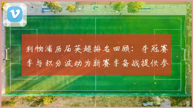 利物浦历届英超排名回顾：夺冠赛季与积分波动为新赛季备战提供参考