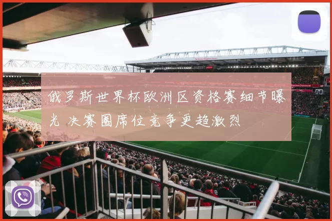 俄罗斯世界杯欧洲区资格赛细节曝光 决赛圈席位竞争更趋激烈