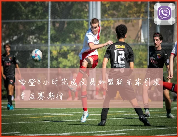 哈登8小时完成交易加盟新东家引发季后赛期待