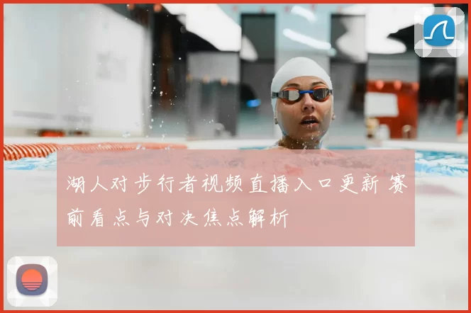 湖人对步行者视频直播入口更新 赛前看点与对决焦点解析