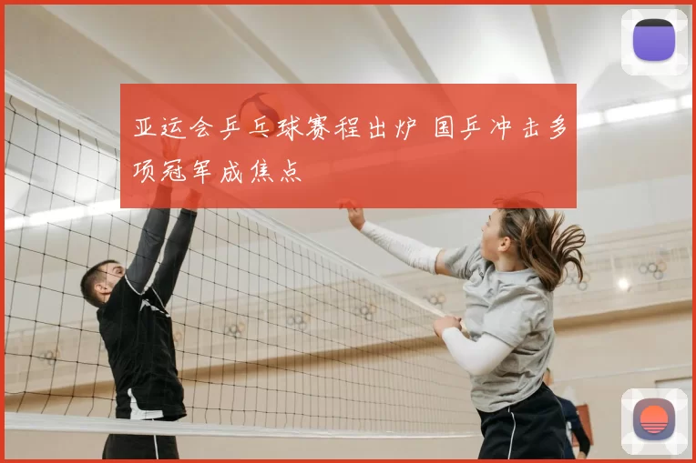 亚运会乒乓球赛程出炉 国乒冲击多项冠军成焦点