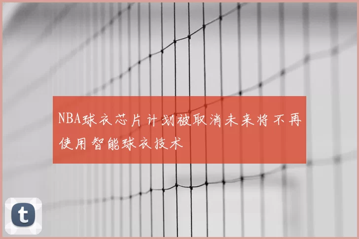 NBA球衣芯片计划被取消未来将不再使用智能球衣技术