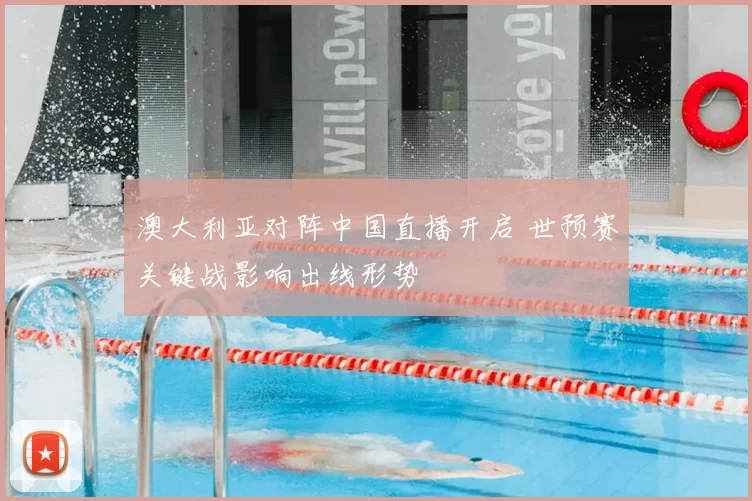 澳大利亚对阵中国直播开启 世预赛关键战影响出线形势