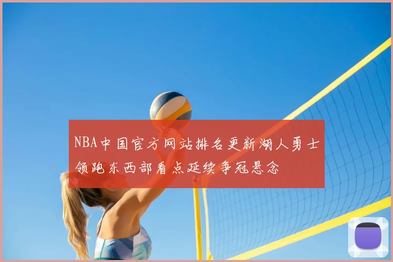 NBA中国官方网站排名更新湖人勇士领跑东西部看点延续争冠悬念