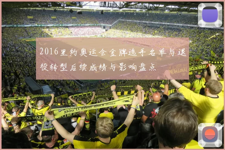 2016里约奥运会金牌选手名单与退役转型后续成绩与影响盘点