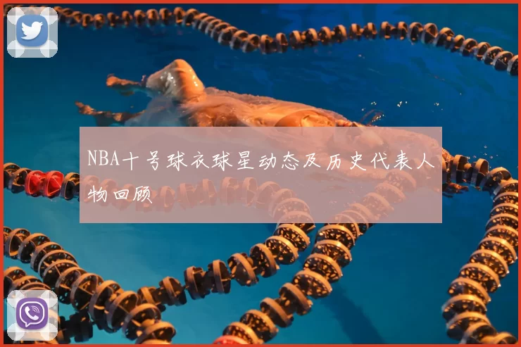 NBA十号球衣球星动态及历史代表人物回顾