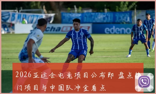 2026亚运会电竞项目公布即 盘点热门项目与中国队冲金看点