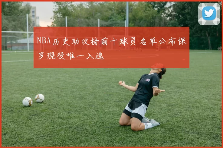 NBA历史助攻榜前十球员名单公布保罗现役唯一入选