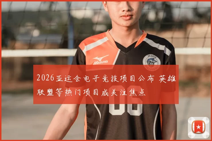 2026亚运会电子竞技项目公布 英雄联盟等热门项目成关注焦点