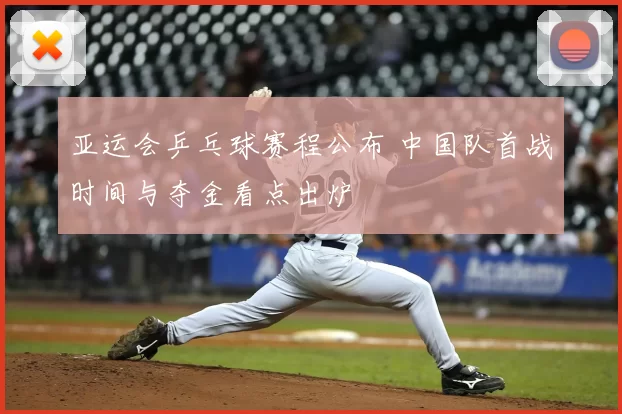 亚运会乒乓球赛程公布 中国队首战时间与夺金看点出炉