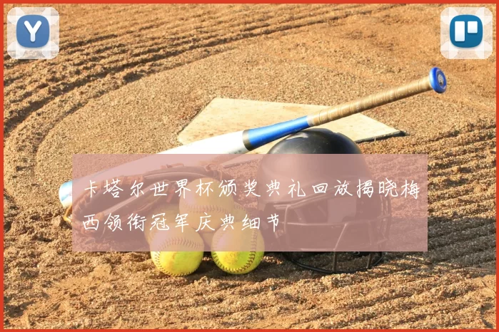 卡塔尔世界杯颁奖典礼回放揭晓梅西领衔冠军庆典细节