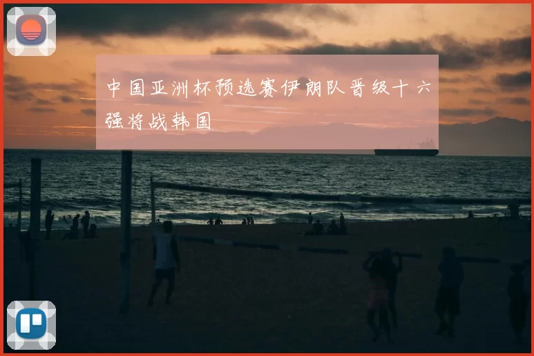 中国亚洲杯预选赛伊朗队晋级十六强将战韩国