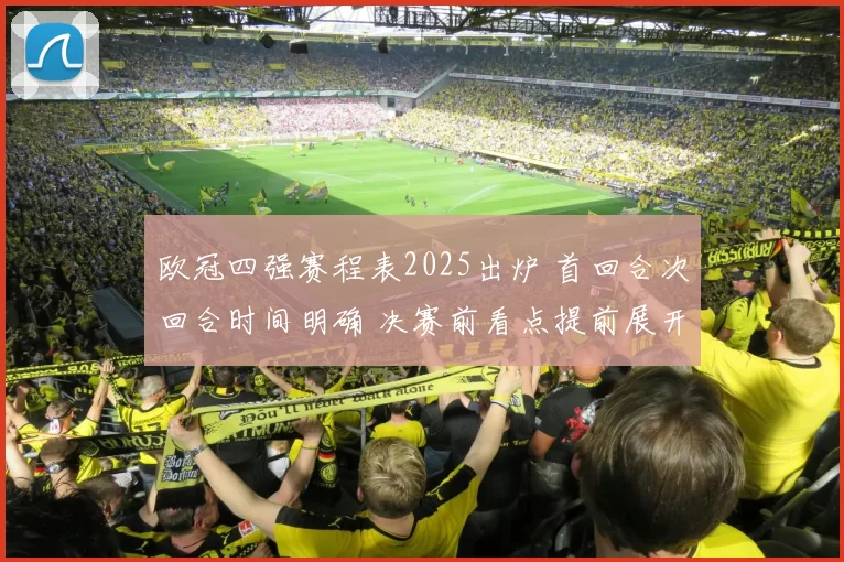 欧冠四强赛程表2025出炉 首回合次回合时间明确 决赛前看点提前展开