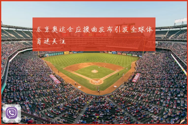 东京奥运会应援曲发布引发全球体育迷关注