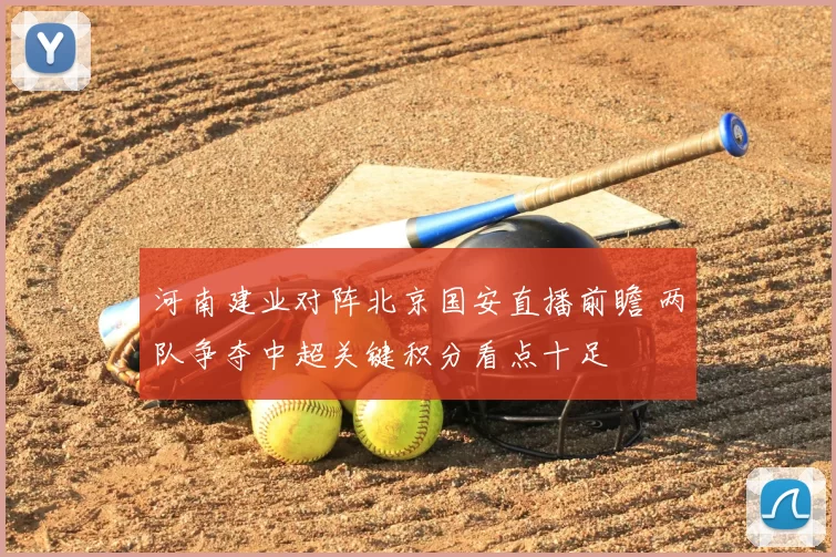 河南建业对阵北京国安直播前瞻 两队争夺中超关键积分看点十足