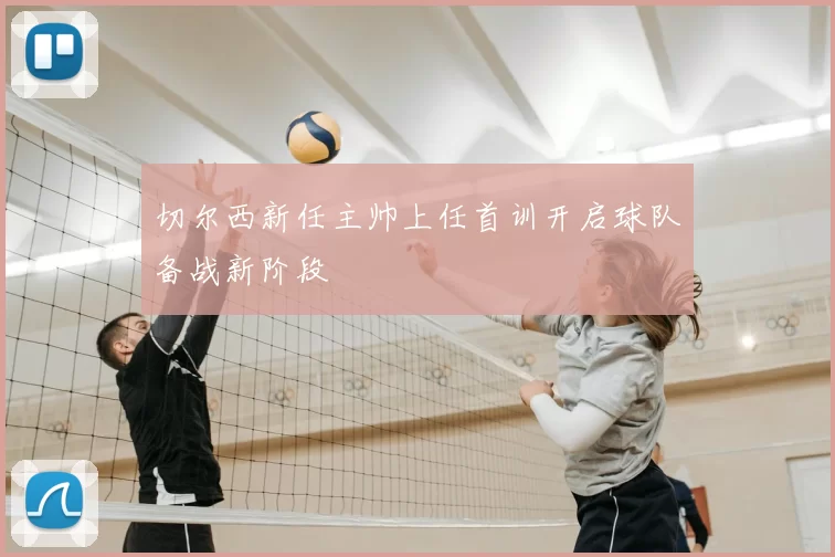 切尔西新任主帅上任首训开启球队备战新阶段