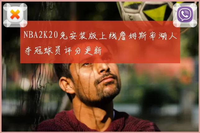 NBA2K20免安装版上线詹姆斯率湖人夺冠球员评分更新