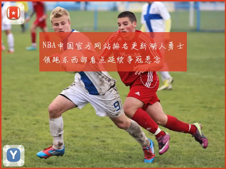 NBA中国官方网站排名更新湖人勇士领跑东西部看点延续争冠悬念
