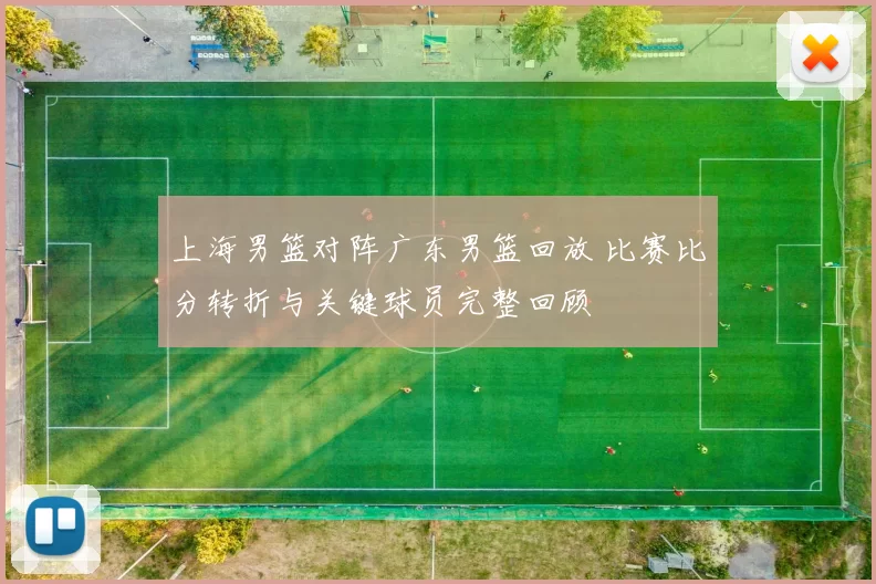 上海男篮对阵广东男篮回放 比赛比分转折与关键球员完整回顾