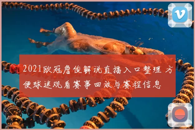 2021欧冠詹俊解说直播入口整理 方便球迷观看赛事回放与赛程信息